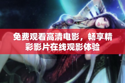 免费观看高清电影，畅享精彩影片在线观影体验