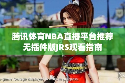 腾讯体育NBA直播平台推荐无插件版JRS观看指南