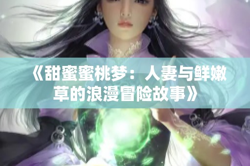 《甜蜜蜜桃梦：人妻与鲜嫩草的浪漫冒险故事》