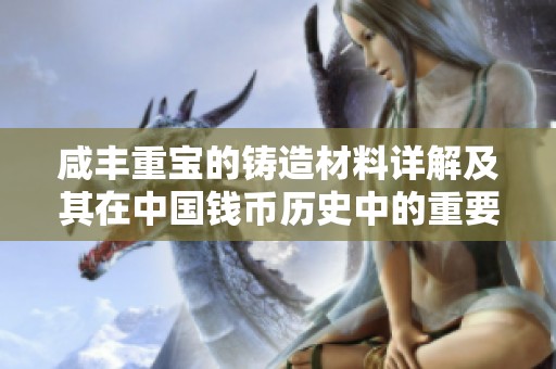 咸丰重宝的铸造材料详解及其在中国钱币历史中的重要性