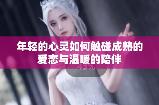 年轻的心灵如何触碰成熟的爱恋与温暖的陪伴