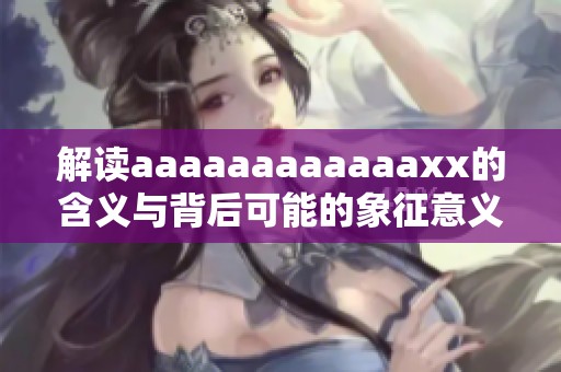 解读aaaaaaaaaaaaxx的含义与背后可能的象征意义