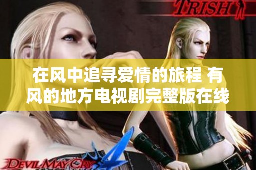 在风中追寻爱情的旅程 有风的地方电视剧完整版在线免费观看