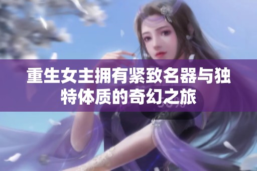 重生女主拥有紧致名器与独特体质的奇幻之旅