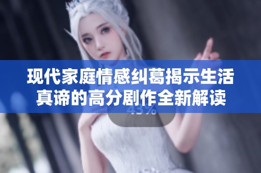 现代家庭情感纠葛揭示生活真谛的高分剧作全新解读