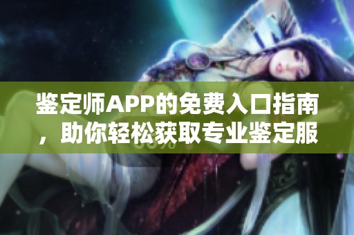 鉴定师APP的免费入口指南，助你轻松获取专业鉴定服务
