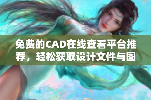 免费的CAD在线查看平台推荐，轻松获取设计文件与图纸