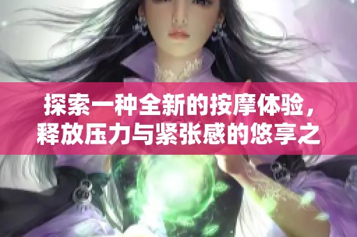 探索一种全新的按摩体验，释放压力与紧张感的悠享之旅