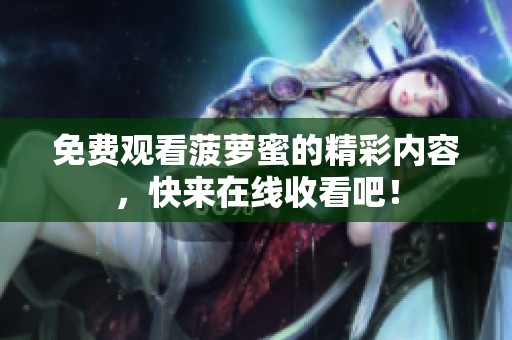 免费观看菠萝蜜的精彩内容，快来在线收看吧！