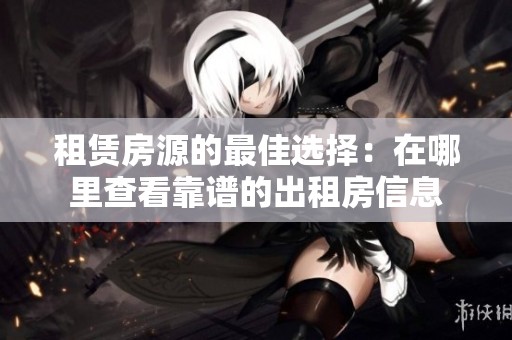 租赁房源的最佳选择：在哪里查看靠谱的出租房信息
