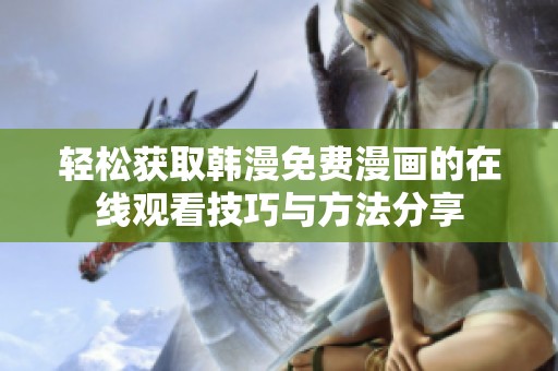 轻松获取韩漫免费漫画的在线观看技巧与方法分享