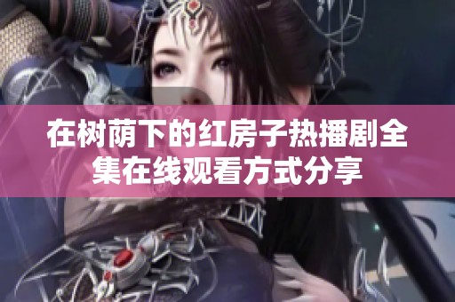 在树荫下的红房子热播剧全集在线观看方式分享