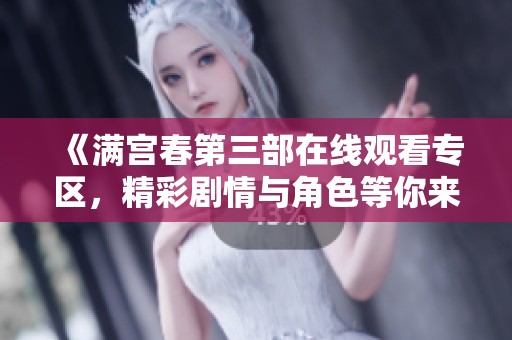 《满宫春第三部在线观看专区，精彩剧情与角色等你来发现》