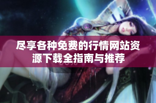 尽享各种免费的行情网站资源下载全指南与推荐