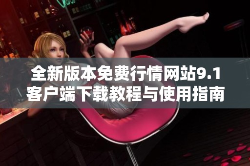 全新版本免费行情网站9.1客户端下载教程与使用指南分享