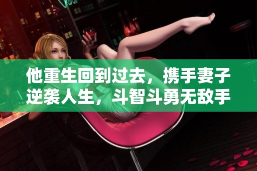 他重生回到过去，携手妻子逆袭人生，斗智斗勇无敌手