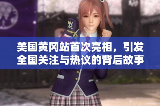 美国黄冈站首次亮相，引发全国关注与热议的背后故事