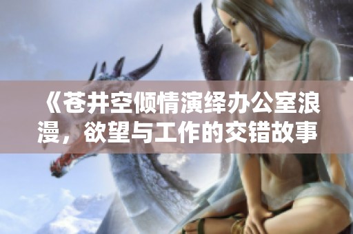 《苍井空倾情演绎办公室浪漫，欲望与工作的交错故事》