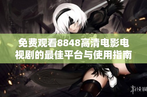 免费观看8848高清电影电视剧的最佳平台与使用指南