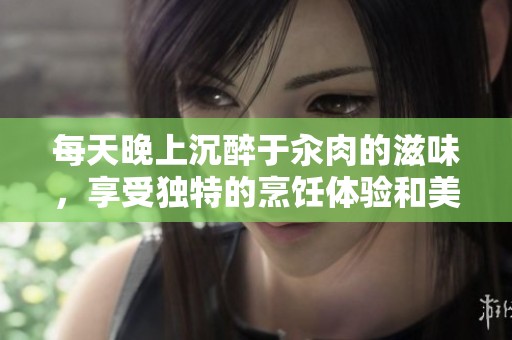 每天晚上沉醉于汆肉的滋味，享受独特的烹饪体验和美好时光