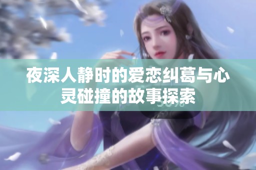 夜深人静时的爱恋纠葛与心灵碰撞的故事探索