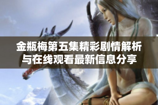 金瓶梅第五集精彩剧情解析与在线观看最新信息分享