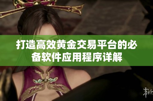 打造高效黄金交易平台的必备软件应用程序详解