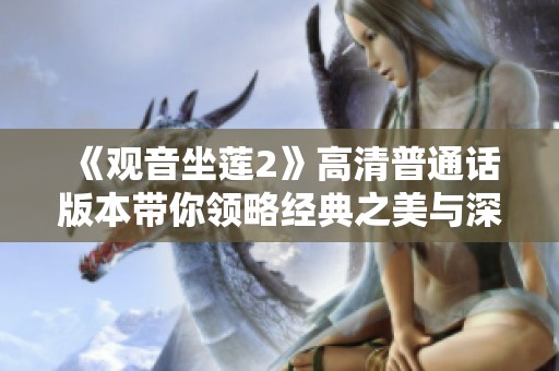 《观音坐莲2》高清普通话版本带你领略经典之美与深邃智慧