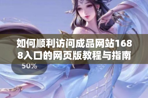 如何顺利访问成品网站1688入口的网页版教程与指南