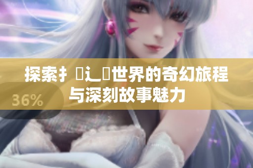 探索扌喿辶畐世界的奇幻旅程与深刻故事魅力