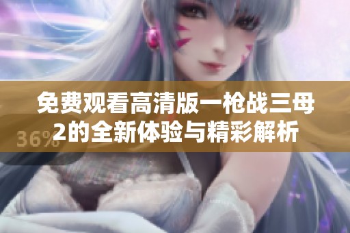 免费观看高清版一枪战三母2的全新体验与精彩解析
