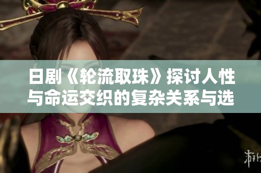 日剧《轮流取珠》探讨人性与命运交织的复杂关系与选择