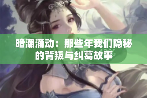 暗潮涌动：那些年我们隐秘的背叛与纠葛故事