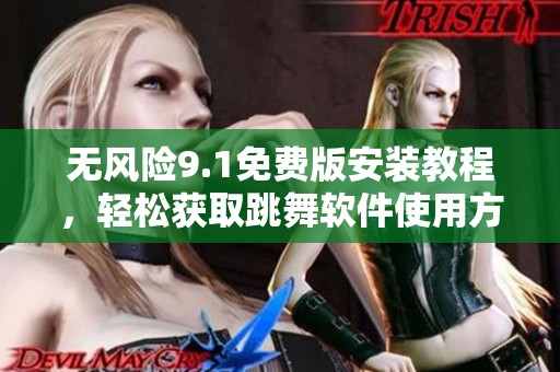 无风险9.1免费版安装教程，轻松获取跳舞软件使用方法