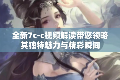 全新7c-c视频解读带您领略其独特魅力与精彩瞬间