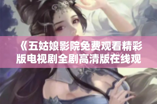 《五姑娘影院免费观看精彩版电视剧全剧高清版在线观看》