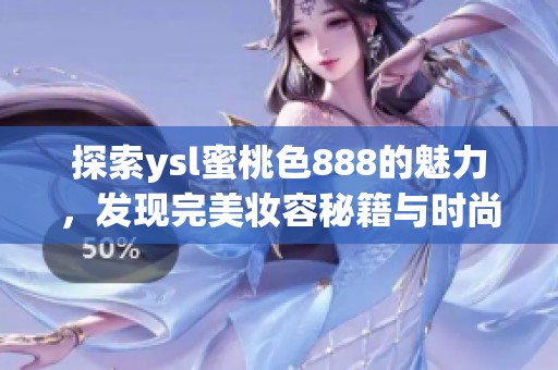 探索ysl蜜桃色888的魅力，发现完美妆容秘籍与时尚搭配技巧