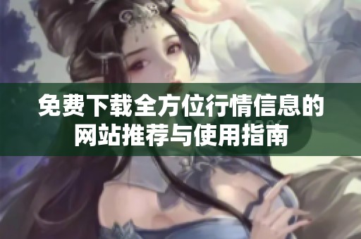 免费下载全方位行情信息的网站推荐与使用指南