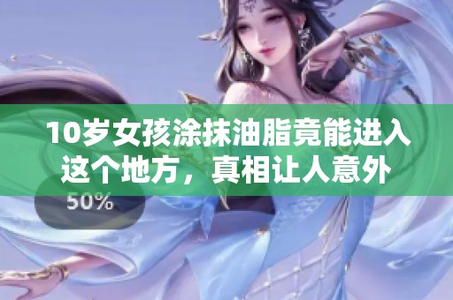 10岁女孩涂抹油脂竟能进入这个地方，真相让人意外