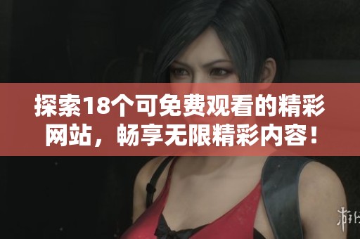 探索18个可免费观看的精彩网站，畅享无限精彩内容！