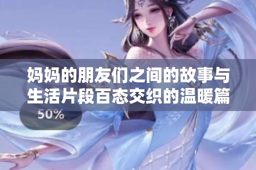 妈妈的朋友们之间的故事与生活片段百态交织的温暖篇章