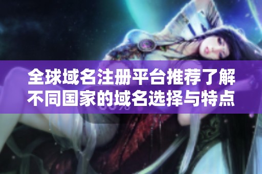 全球域名注册平台推荐了解不同国家的域名选择与特点