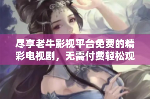 尽享老牛影视平台免费的精彩电视剧，无需付费轻松观影