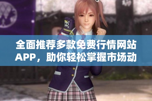全面推荐多款免费行情网站APP，助你轻松掌握市场动态