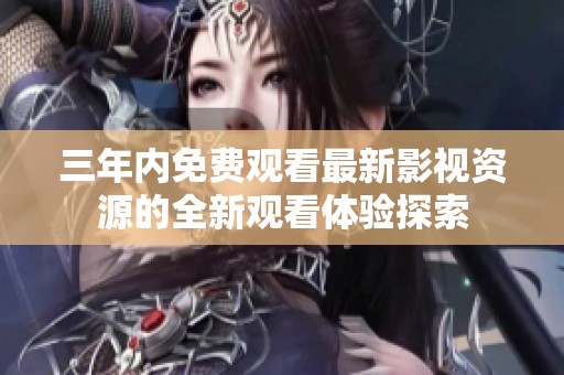 三年内免费观看最新影视资源的全新观看体验探索