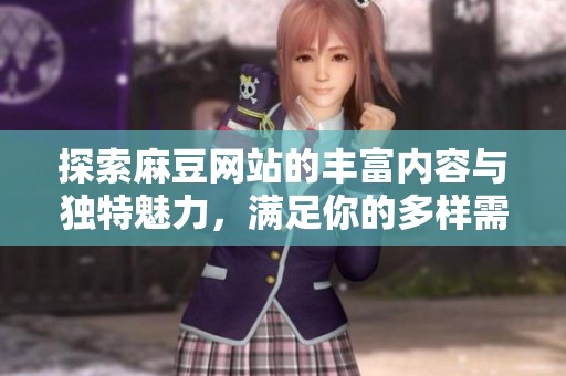 探索麻豆网站的丰富内容与独特魅力，满足你的多样需求