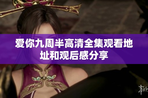 爱你九周半高清全集观看地址和观后感分享