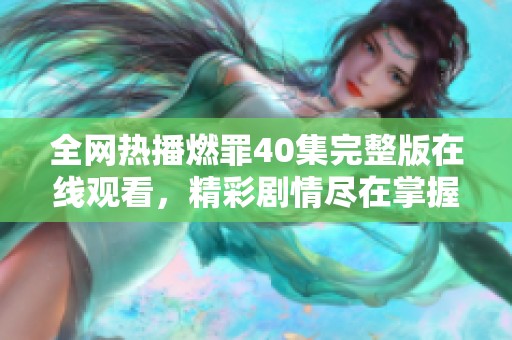 全网热播燃罪40集完整版在线观看，精彩剧情尽在掌握之中