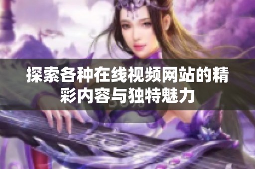 探索各种在线视频网站的精彩内容与独特魅力