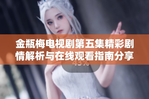 金瓶梅电视剧第五集精彩剧情解析与在线观看指南分享